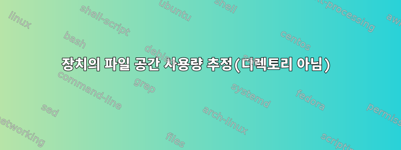 장치의 파일 공간 사용량 추정(디렉토리 아님)