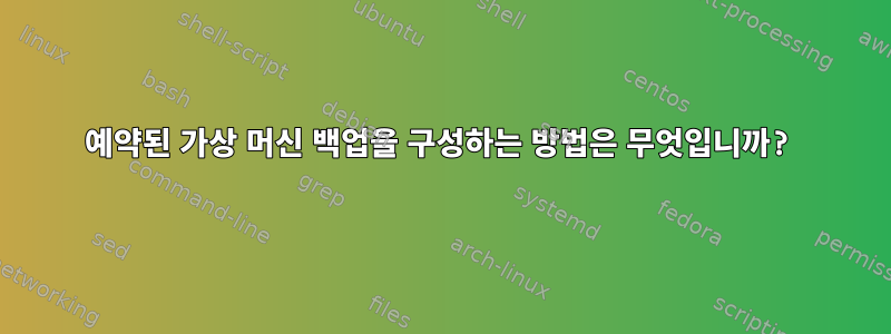 예약된 가상 머신 백업을 구성하는 방법은 무엇입니까?