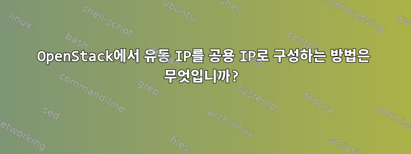 OpenStack에서 유동 IP를 공용 IP로 구성하는 방법은 무엇입니까?