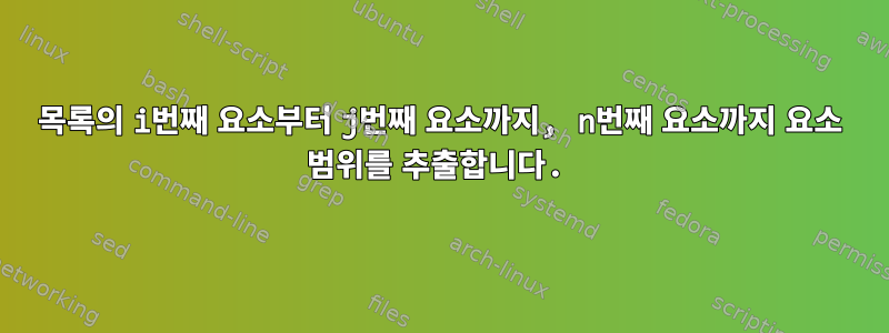 목록의 i번째 요소부터 j번째 요소까지, n번째 요소까지 요소 범위를 추출합니다.