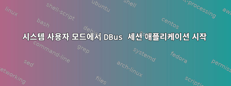 시스템 사용자 모드에서 DBus 세션 애플리케이션 시작