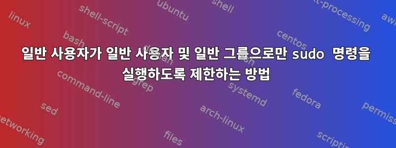 일반 사용자가 일반 사용자 및 일반 그룹으로만 sudo 명령을 실행하도록 제한하는 방법