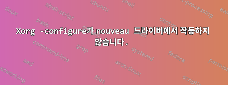 Xorg -configure가 nouveau 드라이버에서 작동하지 않습니다.