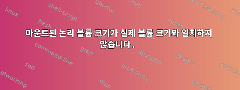 마운트된 논리 볼륨 크기가 실제 볼륨 크기와 일치하지 않습니다.