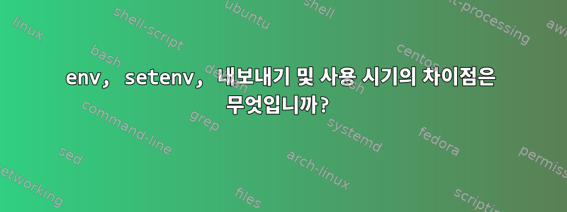 env, setenv, 내보내기 및 사용 시기의 차이점은 무엇입니까?