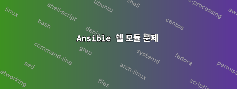 Ansible 쉘 모듈 문제