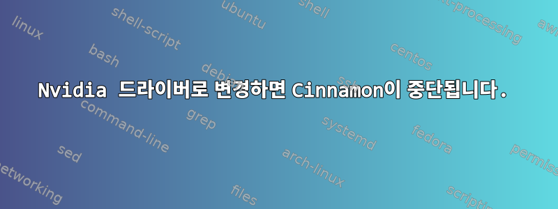 Nvidia 드라이버로 변경하면 Cinnamon이 중단됩니다.