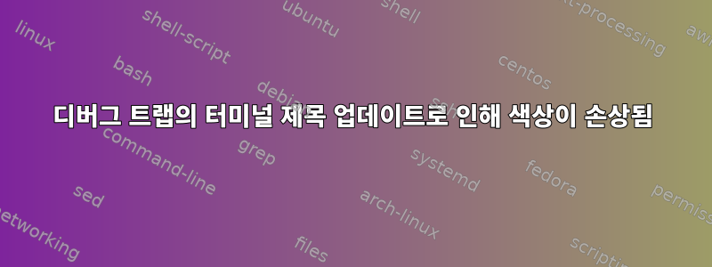 디버그 트랩의 터미널 제목 업데이트로 인해 색상이 손상됨