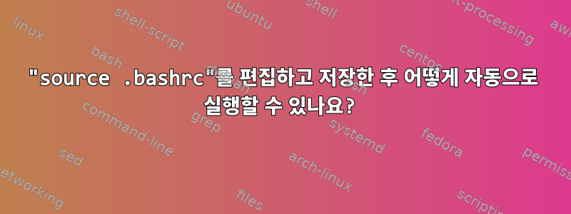 "source .bashrc"를 편집하고 저장한 후 어떻게 자동으로 실행할 수 있나요?