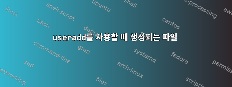 useradd를 사용할 때 생성되는 파일