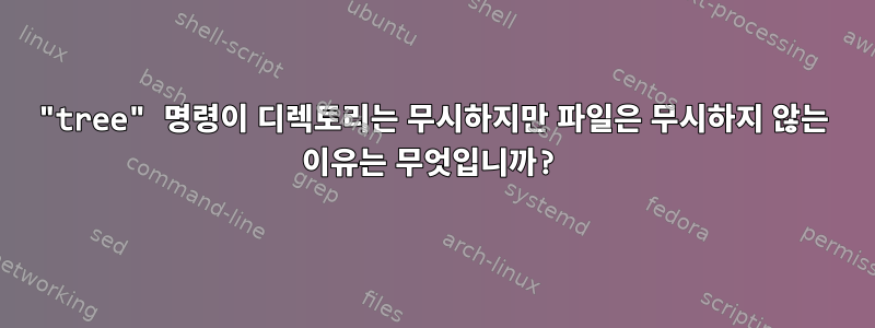 "tree" 명령이 디렉토리는 무시하지만 파일은 무시하지 않는 이유는 무엇입니까?