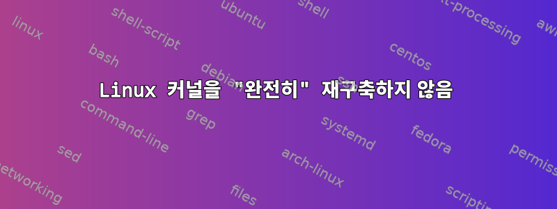 Linux 커널을 "완전히" 재구축하지 않음