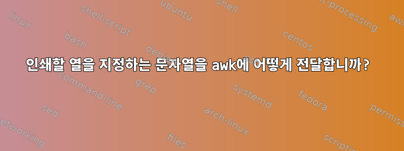 인쇄할 열을 지정하는 문자열을 awk에 어떻게 전달합니까?