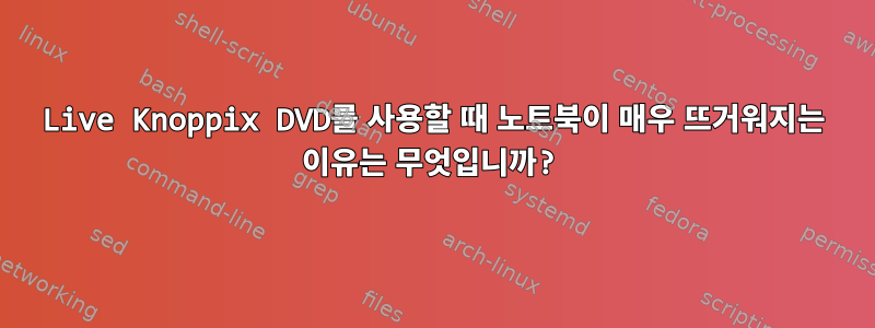 Live Knoppix DVD를 사용할 때 노트북이 매우 뜨거워지는 이유는 무엇입니까?