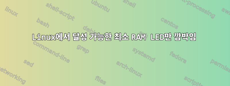 Linux에서 달성 가능한 최소 RAM LED만 깜박임