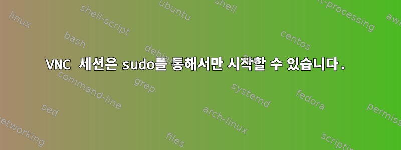 VNC 세션은 sudo를 통해서만 시작할 수 있습니다.