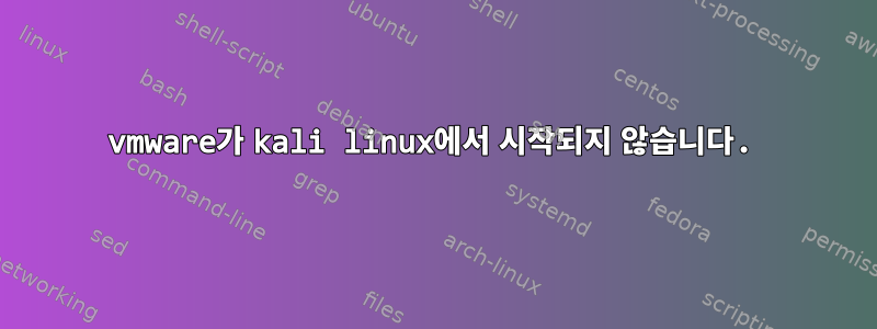 vmware가 kali linux에서 시작되지 않습니다.