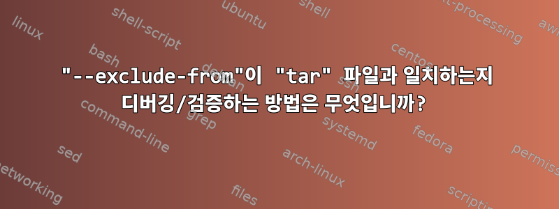 "--exclude-from"이 "tar" 파일과 일치하는지 디버깅/검증하는 방법은 무엇입니까?