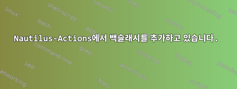 Nautilus-Actions에서 백슬래시를 추가하고 있습니다.