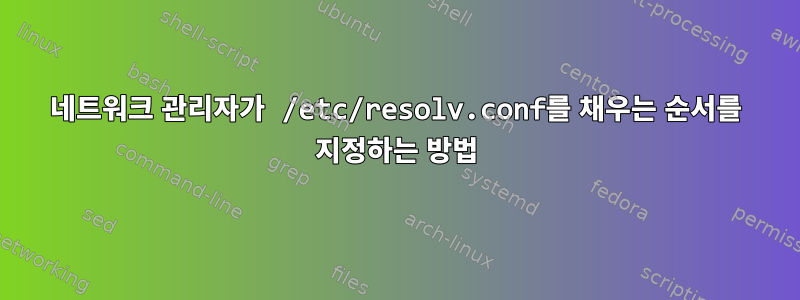 네트워크 관리자가 /etc/resolv.conf를 채우는 순서를 지정하는 방법