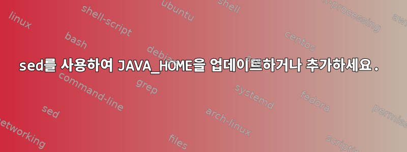 sed를 사용하여 JAVA_HOME을 업데이트하거나 추가하세요.