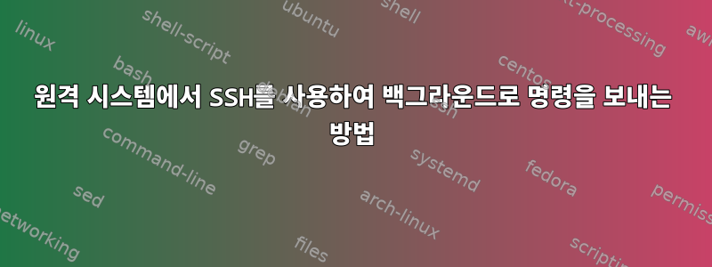 원격 시스템에서 SSH를 사용하여 백그라운드로 명령을 보내는 방법