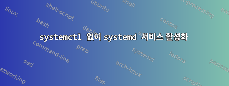 systemctl 없이 systemd 서비스 활성화