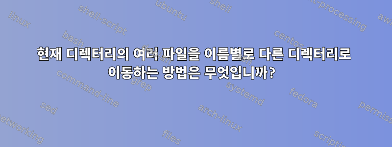 현재 디렉터리의 여러 파일을 이름별로 다른 디렉터리로 이동하는 방법은 무엇입니까?