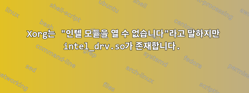 Xorg는 "인텔 모듈을 열 수 없습니다"라고 말하지만 intel_drv.so가 존재합니다.