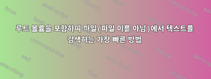 루트 볼륨을 포함하여 파일(파일 이름 아님)에서 텍스트를 검색하는 가장 빠른 방법