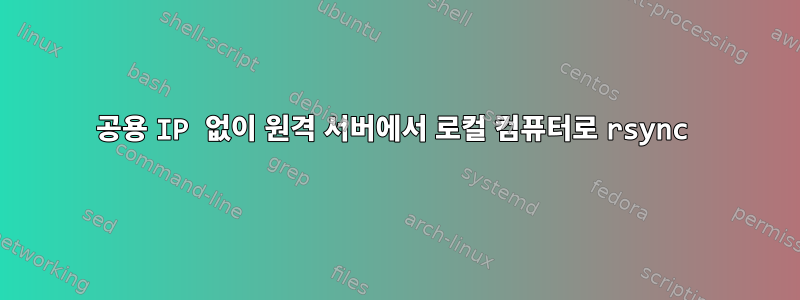 공용 IP 없이 원격 서버에서 로컬 컴퓨터로 rsync