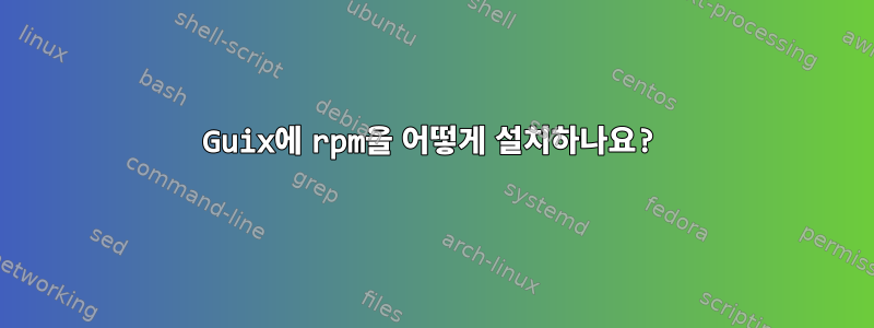 Guix에 rpm을 어떻게 설치하나요?