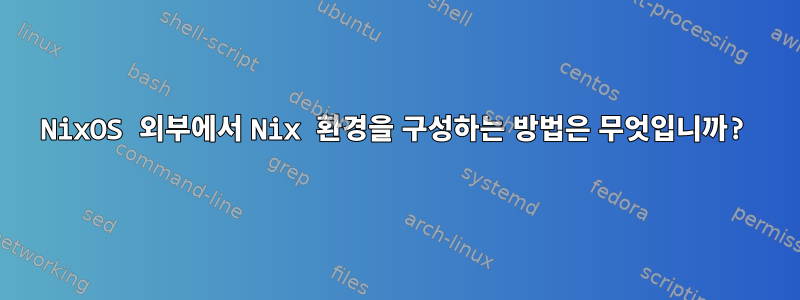 NixOS 외부에서 Nix 환경을 구성하는 방법은 무엇입니까?