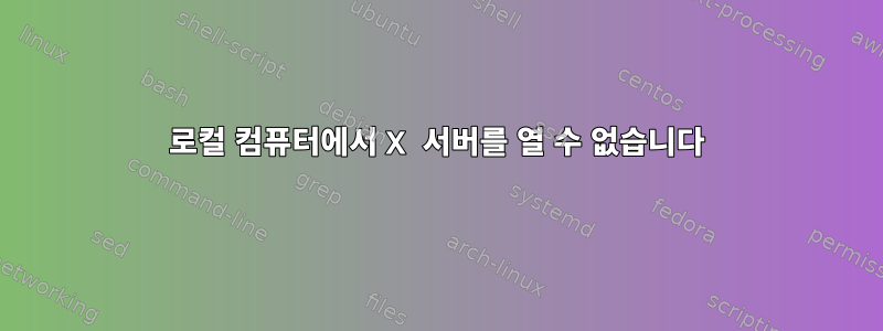 로컬 컴퓨터에서 X 서버를 열 수 없습니다