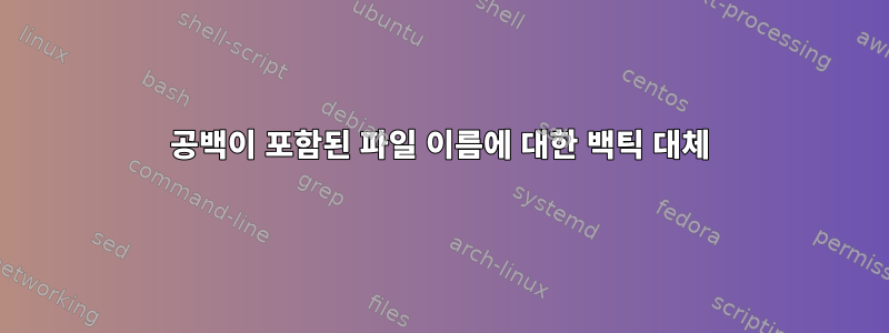 공백이 포함된 파일 이름에 대한 백틱 대체