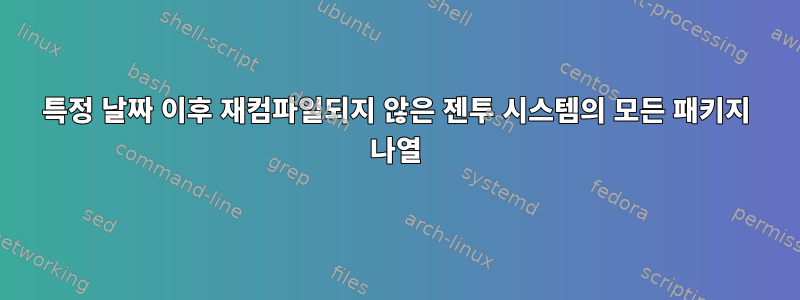 특정 날짜 이후 재컴파일되지 않은 젠투 시스템의 모든 패키지 나열