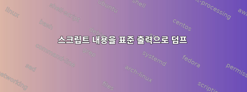 스크립트 내용을 표준 출력으로 덤프