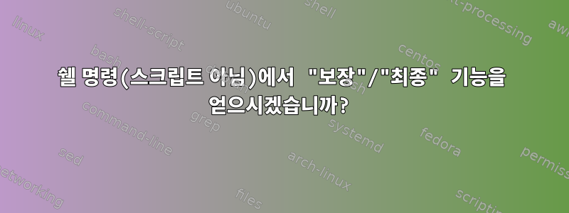 쉘 명령(스크립트 아님)에서 "보장"/"최종" 기능을 얻으시겠습니까?