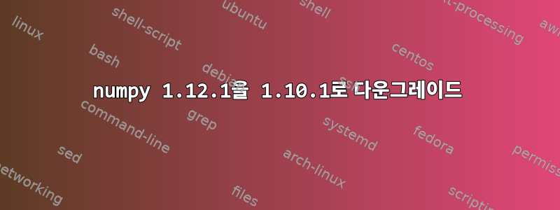 numpy 1.12.1을 1.10.1로 다운그레이드