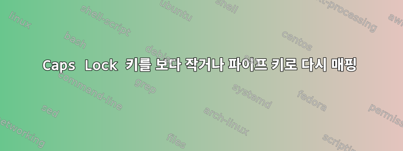 Caps Lock 키를 보다 작거나 파이프 키로 다시 매핑