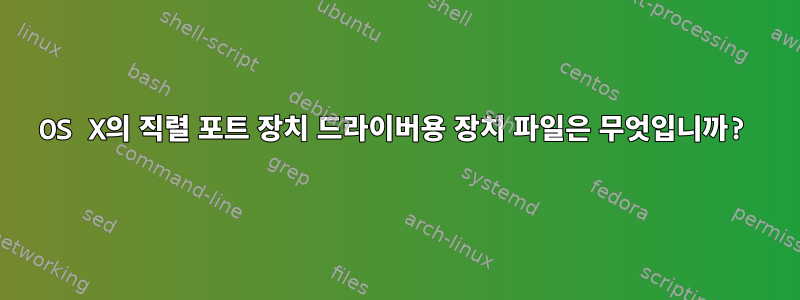 OS X의 직렬 포트 장치 드라이버용 장치 파일은 무엇입니까?