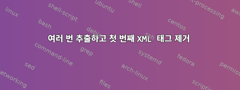 여러 번 추출하고 첫 번째 XML 태그 제거