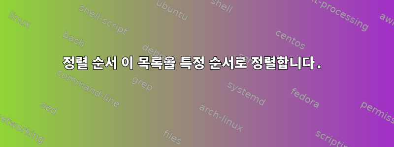 정렬 순서 이 목록을 특정 순서로 정렬합니다.