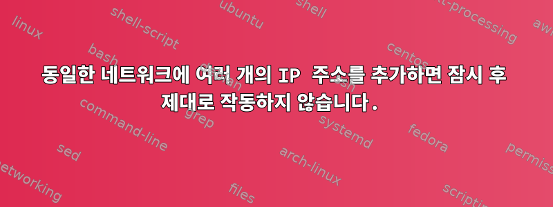 동일한 네트워크에 여러 개의 IP 주소를 추가하면 잠시 후 제대로 작동하지 않습니다.