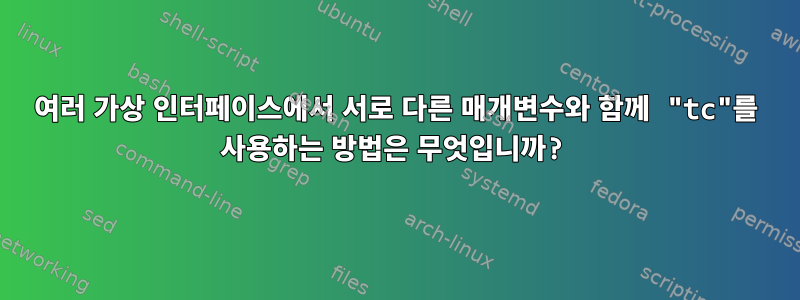 여러 가상 인터페이스에서 서로 다른 매개변수와 함께 "tc"를 사용하는 방법은 무엇입니까?