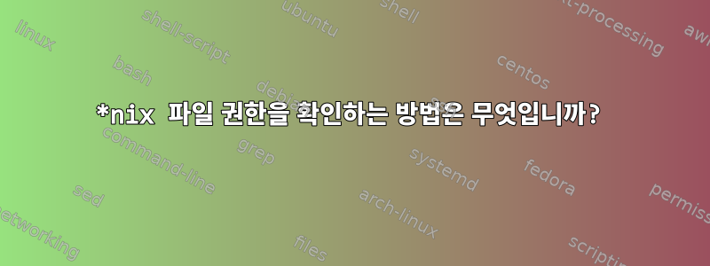 *nix 파일 권한을 확인하는 방법은 무엇입니까?