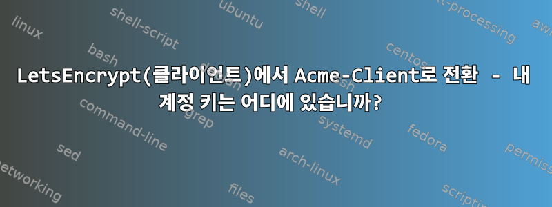 LetsEncrypt(클라이언트)에서 Acme-Client로 전환 - 내 계정 키는 어디에 있습니까?