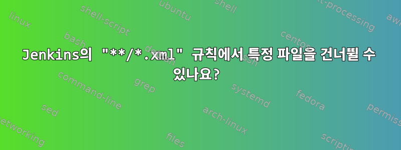 Jenkins의 "**/*.xml" 규칙에서 특정 파일을 건너뛸 수 있나요?