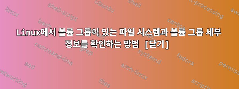 Linux에서 볼륨 그룹이 있는 파일 시스템과 볼륨 그룹 세부 정보를 확인하는 방법 [닫기]