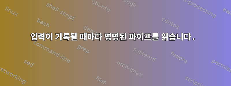 입력이 기록될 때마다 명명된 파이프를 읽습니다.